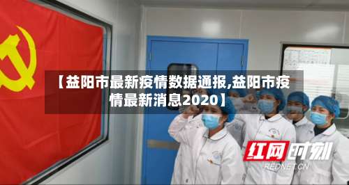 【益阳市最新疫情数据通报,益阳市疫情最新消息2020】-第1张图片