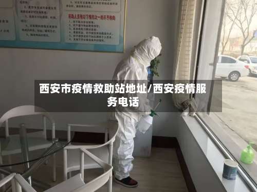 西安市疫情救助站地址/西安疫情服务电话-第2张图片