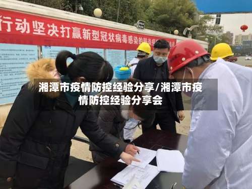 湘潭市疫情防控经验分享/湘潭市疫情防控经验分享会-第2张图片