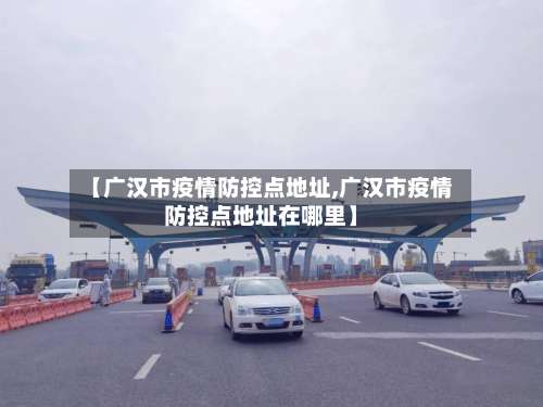 【广汉市疫情防控点地址,广汉市疫情防控点地址在哪里】-第1张图片