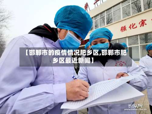 【邯郸市的疫情情况肥乡区,邯郸市肥乡区最近新闻】-第1张图片