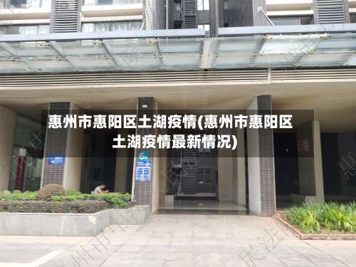 惠州市惠阳区土湖疫情(惠州市惠阳区土湖疫情最新情况)-第1张图片