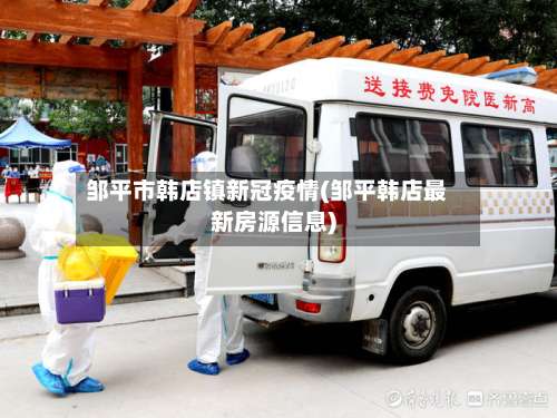 邹平市韩店镇新冠疫情(邹平韩店最新房源信息)-第2张图片