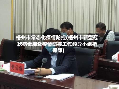 梧州市常态化疫情防控(梧州市新型冠状病毒肺炎疫情防控工作领导小组指挥部)-第1张图片