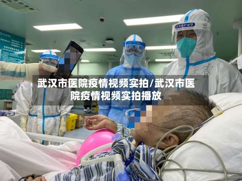 武汉市医院疫情视频实拍/武汉市医院疫情视频实拍播放-第1张图片