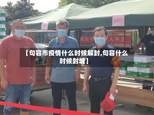 【句容市疫情什么时候解封,句容什么时候封城】-第1张图片