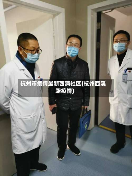 杭州市疫情最新西浦社区(杭州西溪路疫情)-第1张图片