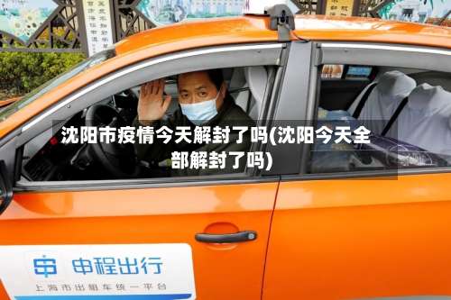 沈阳市疫情今天解封了吗(沈阳今天全部解封了吗)-第1张图片