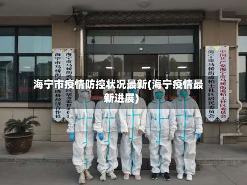 海宁市疫情防控状况最新(海宁疫情最新进展)-第2张图片