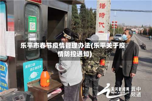 乐平市春节疫情管理办法(乐平关于疫情防控通知)-第3张图片