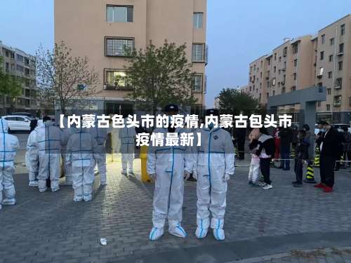 【内蒙古色头市的疫情,内蒙古包头市疫情最新】-第1张图片