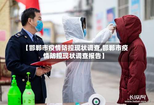 【邯郸市疫情防控现状调查,邯郸市疫情防控现状调查报告】-第2张图片