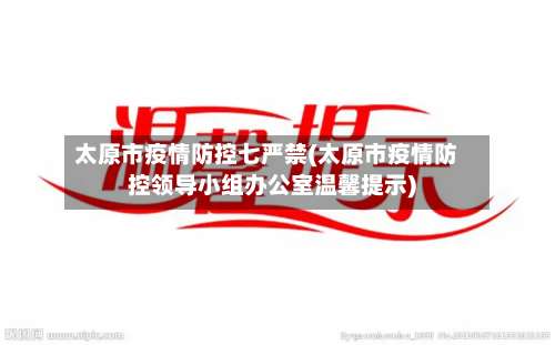 太原市疫情防控七严禁(太原市疫情防控领导小组办公室温馨提示)-第1张图片