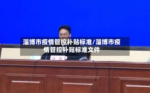 淄博市疫情管控补贴标准/淄博市疫情管控补贴标准文件-第1张图片