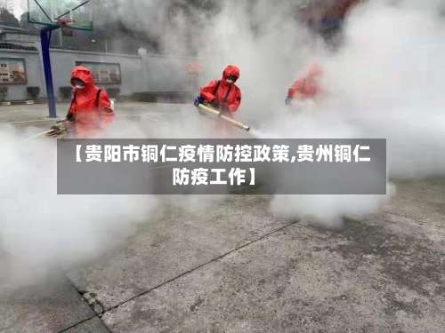 【贵阳市铜仁疫情防控政策,贵州铜仁防疫工作】-第1张图片