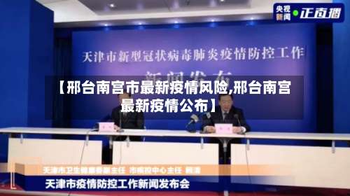 【邢台南宫市最新疫情风险,邢台南宫最新疫情公布】-第1张图片