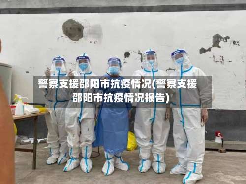 警察支援邵阳市抗疫情况(警察支援邵阳市抗疫情况报告)-第1张图片