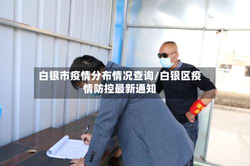 白银市疫情分布情况查询/白银区疫情防控最新通知-第3张图片