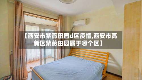【西安市紫薇田园d区疫情,西安市高新区紫薇田园属于哪个区】-第1张图片