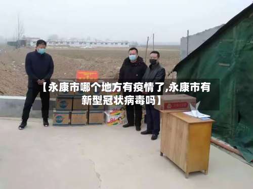 【永康市哪个地方有疫情了,永康市有新型冠状病毒吗】-第1张图片