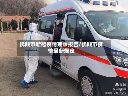 抚顺市新冠疫情现状报告/抚顺市疫情最新规定-第1张图片