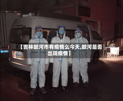 【吉林蛟河市有疫情么今天,蛟河是否出现疫情】-第1张图片