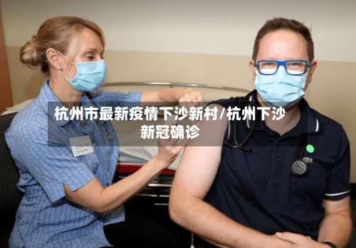 杭州市最新疫情下沙新村/杭州下沙新冠确诊-第1张图片