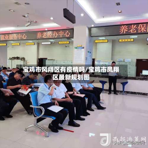 宝鸡市风翔区有疫情吗/宝鸡市凤翔区最新规划图-第1张图片