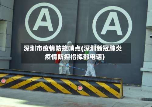 深圳市疫情防控哨点(深圳新冠肺炎疫情防控指挥部电话)-第1张图片