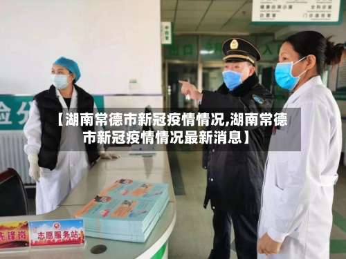 【湖南常德市新冠疫情情况,湖南常德市新冠疫情情况最新消息】-第2张图片