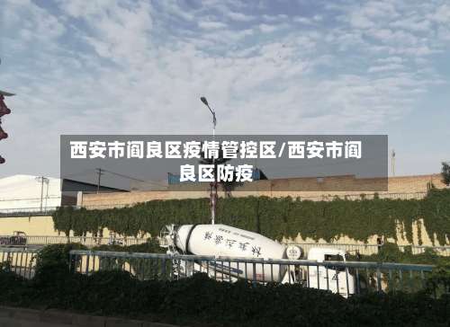 西安市阎良区疫情管控区/西安市阎良区防疫-第1张图片