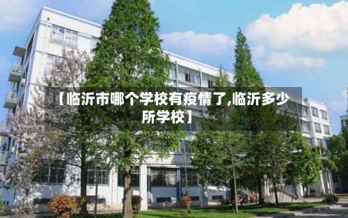 【临沂市哪个学校有疫情了,临沂多少所学校】-第2张图片