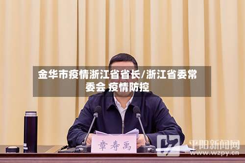 金华市疫情浙江省省长/浙江省委常委会 疫情防控-第1张图片